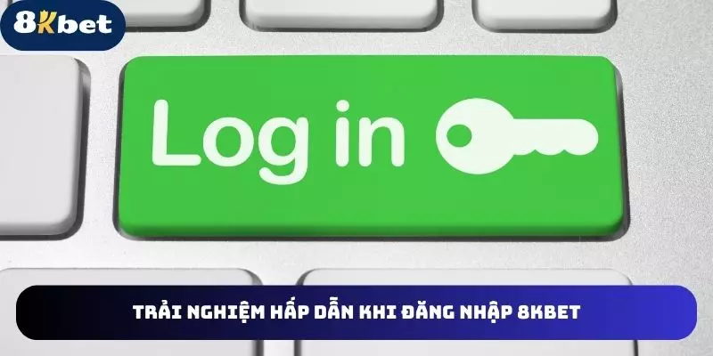 Hàng loạt trải nghiệm thú vị khi đăng nhập 8kbet