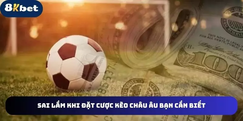 Sai lầm khi đặt cược kèo châu âu bạn cần biết